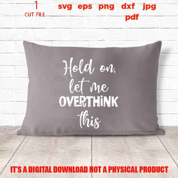 Hold On Let Me Overthink This svg, Sarcastic Cut File, Funny, Quote, pillow vector design, sarcastic sassy, jpg reverse, cut file, png