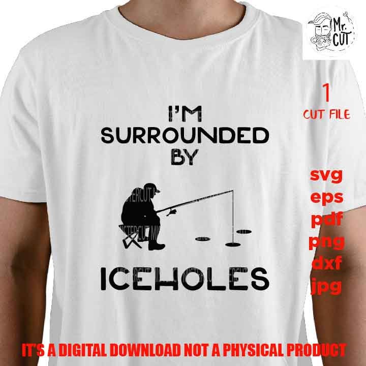 I'm Surrounded by Ice Holes svg, png, DXF, cut file, jpg reverse, funny shirt svg, adult humor, gift for men, fishing shirt vector design