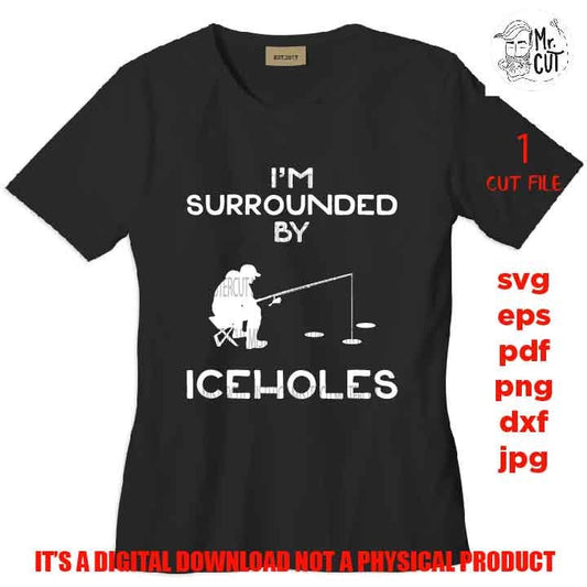 I'm Surrounded by Ice Holes svg, png, DXF, cut file, jpg reverse, funny shirt svg, adult humor, gift for men, fishing shirt vector design