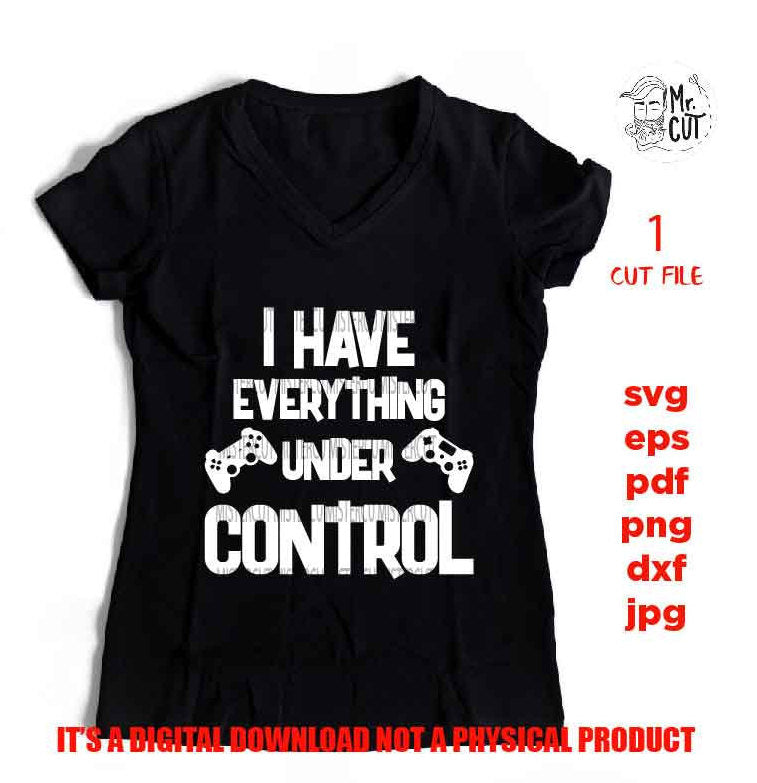 I have everything under control, video game shirt vector design, png, jpg reverse, cut file, dxf, Game Controller svg,