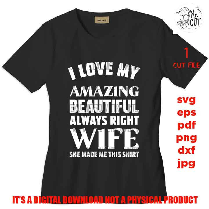 I Love My Amazing Beautiful Always Right Wife SVG, DxF, EpS, cut file, PNG 300 DPI Father's Day Cut File, Funny Quote, Men's Shirt Saying