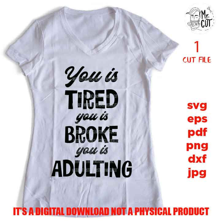 You Is Tired You Is Broke You Is Adulting, dxf, jpG, cut file, PNG, Mom Shirt Svg, Humor Svg, Sarcastic, Adulting Shirt Svg, Funny Shirt