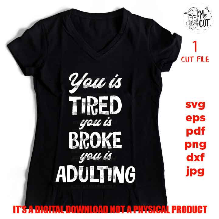 You Is Tired You Is Broke You Is Adulting, dxf, jpG, cut file, PNG, Mom Shirt Svg, Humor Svg, Sarcastic, Adulting Shirt Svg, Funny Shirt