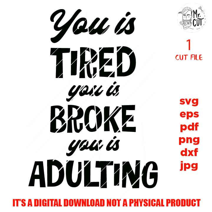 You Is Tired You Is Broke You Is Adulting, dxf, jpG, cut file, PNG, Mom Shirt Svg, Humor Svg, Sarcastic, Adulting Shirt Svg, Funny Shirt