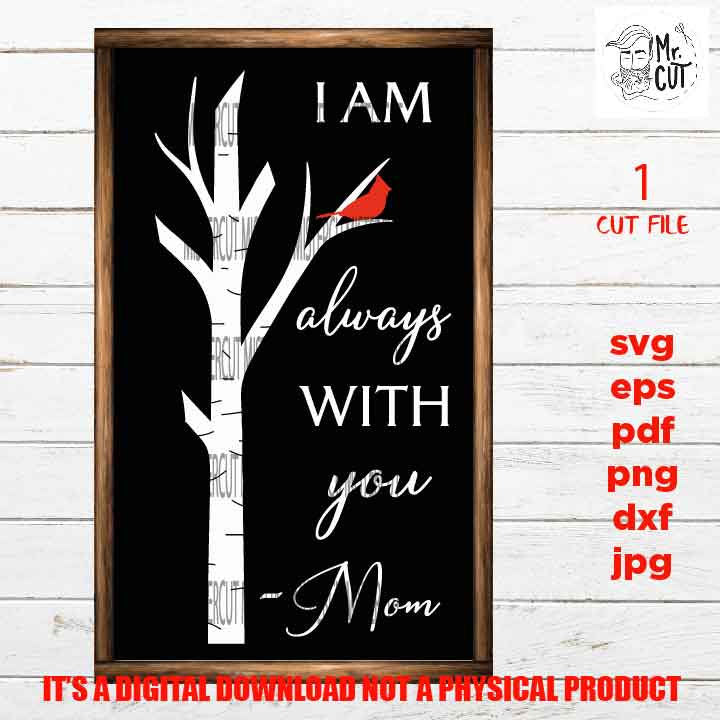 I am always with you cut mom files, mother Quote SVG, Dxf, Eps, Png, PDF, Sympathy Gift jpg, miss one svg, Memorial, cardinal, tree