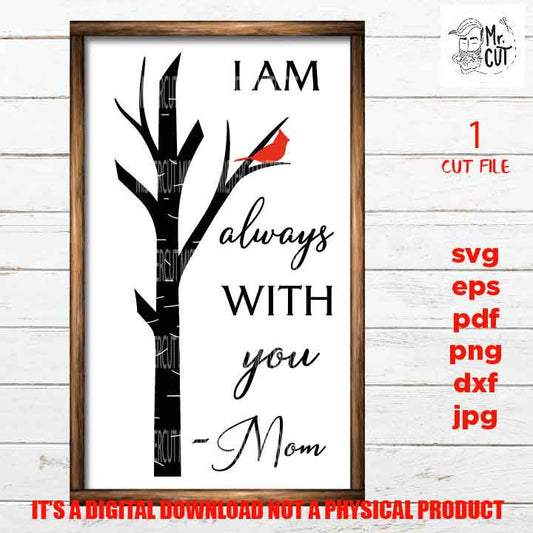 I am always with you cut mom files, mother Quote SVG, Dxf, Eps, Png, PDF, Sympathy Gift jpg, miss one svg, Memorial, cardinal, tree