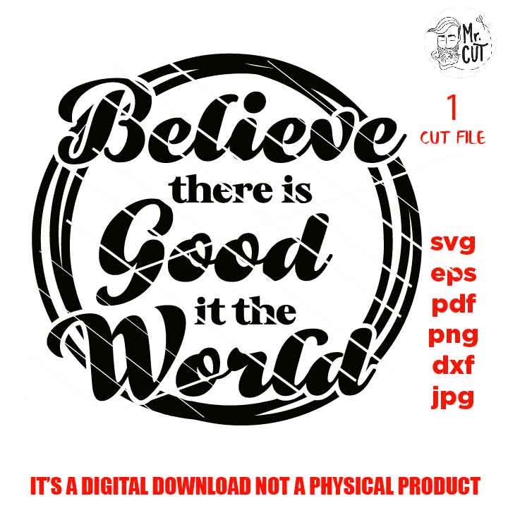 Believe there is Good in the World svg, png, jpg, cut file Believe svg, Positive svg, Motivational svg, Inspirational, CRICUT , SILHOUETTE