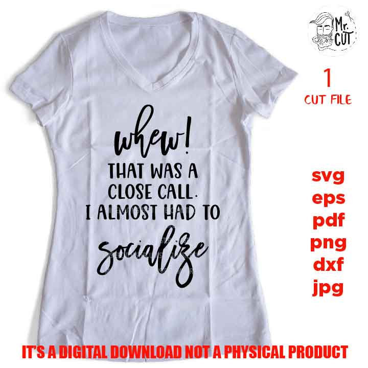 Whew that was a close call I almost had to Socialize svg, DXF, EpS, png, jpg, pdf shirt cut file, funny Svg Funny Quote Svg, sarcasm