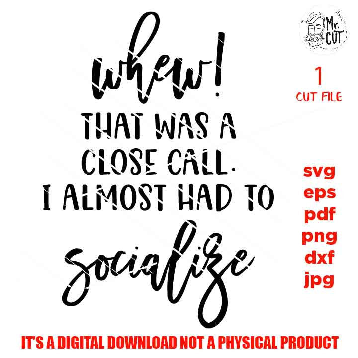 Whew that was a close call I almost had to Socialize svg, DXF, EpS, png, jpg, pdf shirt cut file, funny Svg Funny Quote Svg, sarcasm