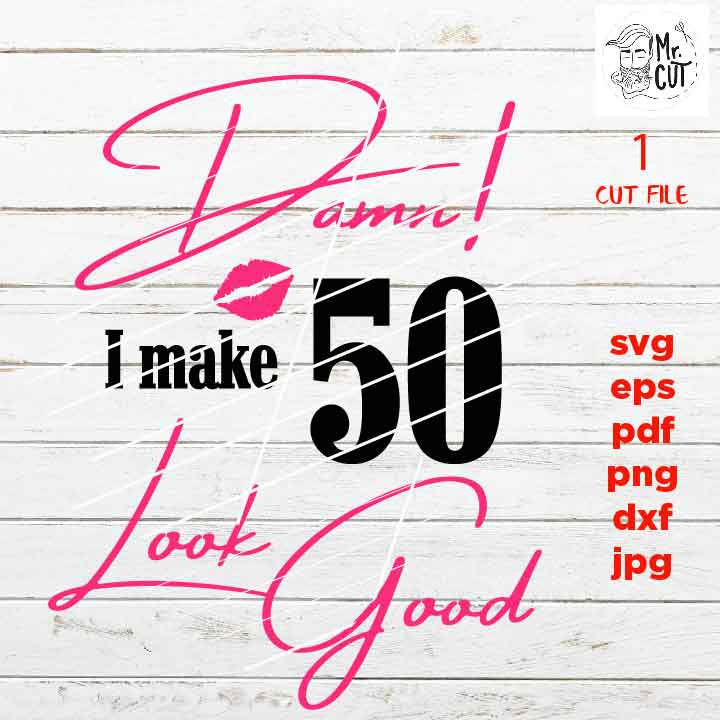 Damn I make 50 look good, 50 th birthday , 50 years old svg, Birthday SVG, png, DxF, Cricut & silhouette, pdf, fifty year old