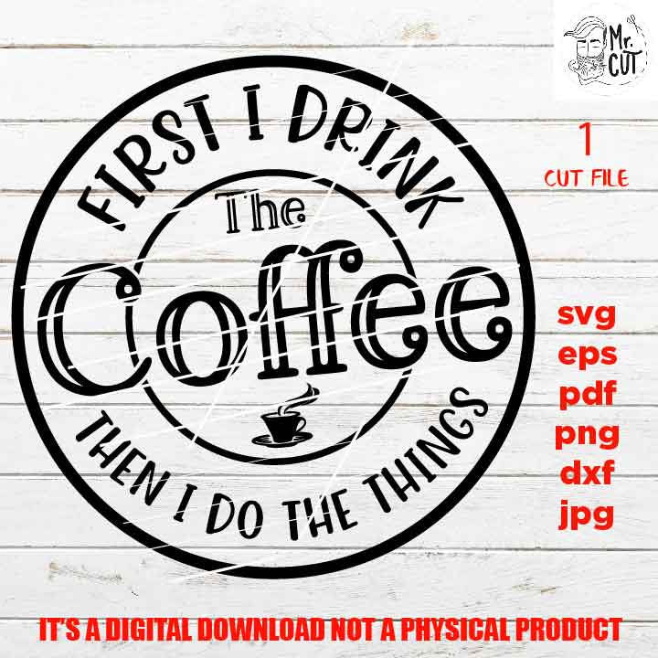 first i drink the coffee then I do the thing cut file, SVG, Funny shirt, coffee cup svg, mug svg, SIGN svg, rustic decor dxf, jpg, cut file