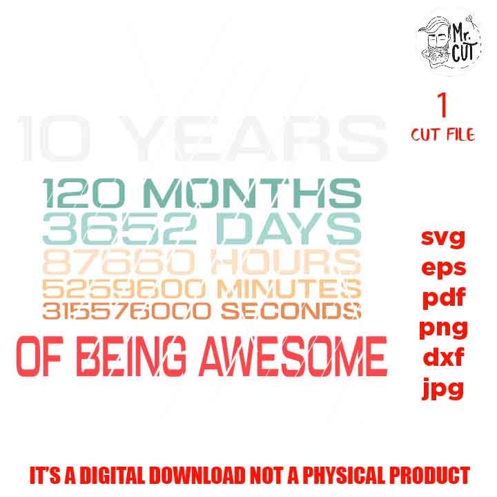 10 Years 120 Months 3652 Days 87660 Hours 5259600 Minutes 315576000 Seconds of Being Awesome, png DxF, EpS, cut file, Cricut & silhouette