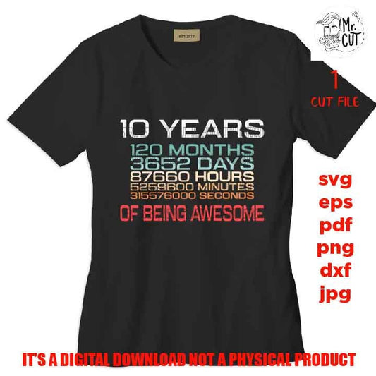 10 Years 120 Months 3652 Days 87660 Hours 5259600 Minutes 315576000 Seconds of Being Awesome, png DxF, EpS, cut file, Cricut & silhouette