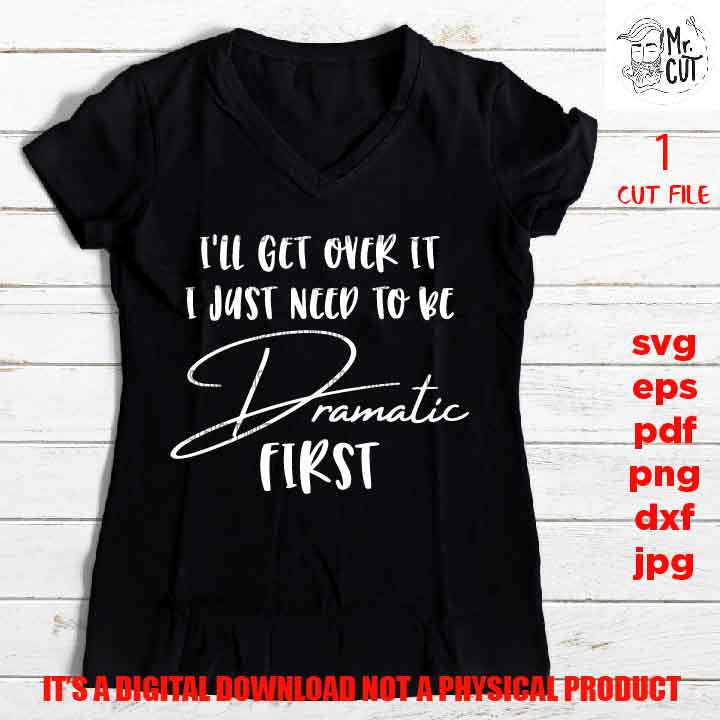 I'll Get Over It I Just Need To Be Dramatic First svg, Funny Shirt svg, funny sayings, Adult Tshirt DXF, EpS, png, jpg, shirt cut file