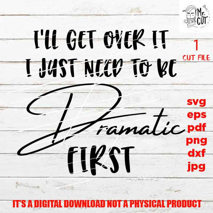 I'll Get Over It I Just Need To Be Dramatic First svg, Funny Shirt svg, funny sayings, Adult Tshirt DXF, EpS, png, jpg, shirt cut file