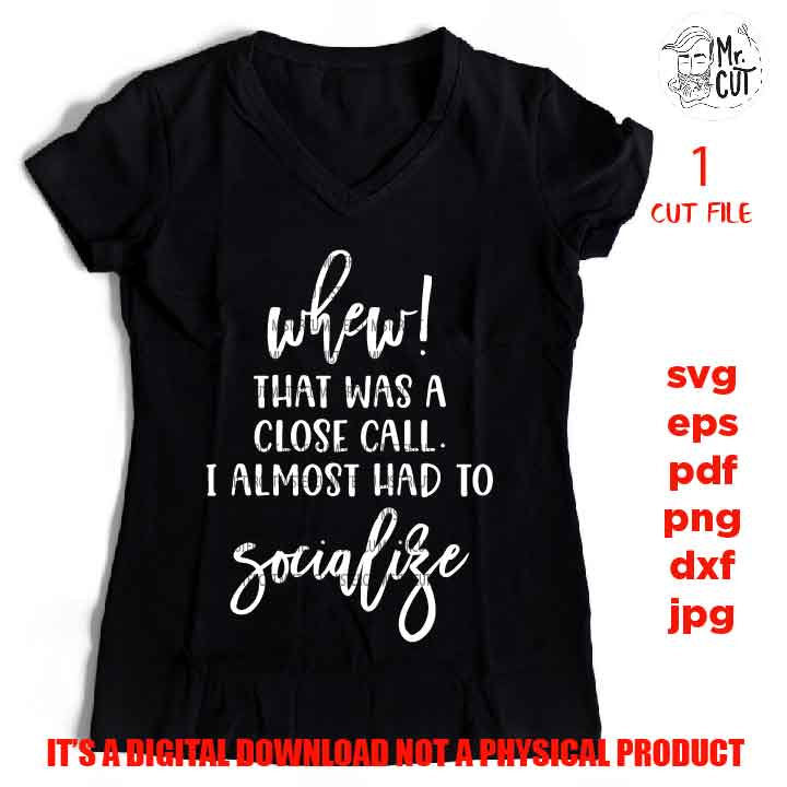 Whew that was a close call I almost had to Socialize svg, DXF, EpS, png, jpg, pdf shirt cut file, funny Svg Funny Quote Svg, sarcasm