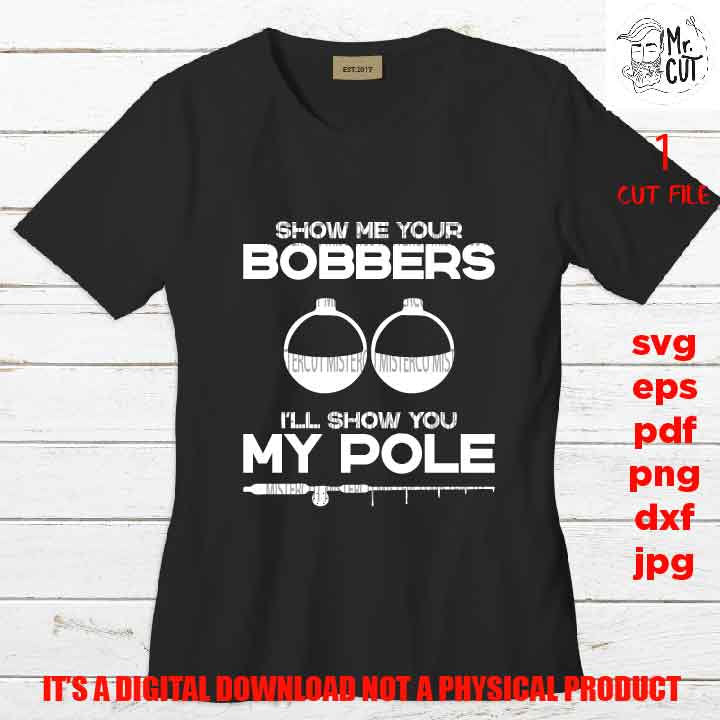 show me bobbers show my pole, fishing cut files, funny tshirt svg, car decal SVG File, Father's Day, svg, dxf, gift for fishier