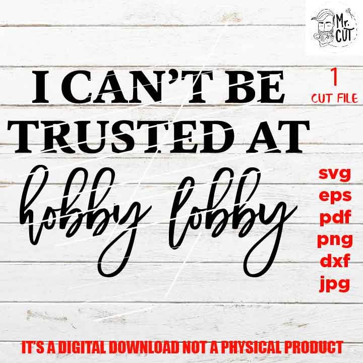 I can't be trusted at Hobby Lobby SVG file, funny t-shirt png high resolution, funny shirt vector design dxf, jpg transfer, sarcasm