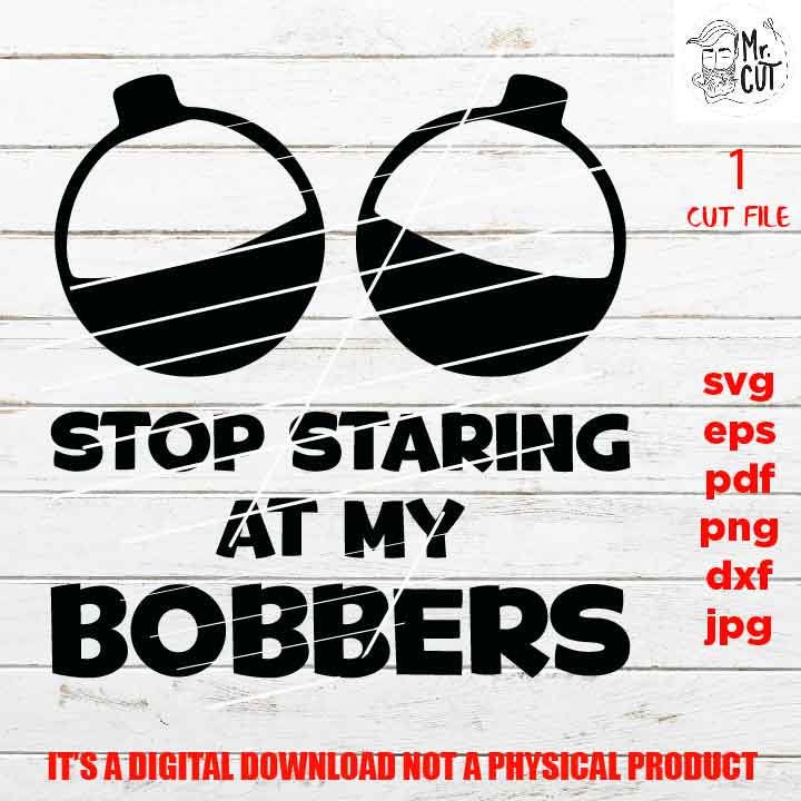 stop staring at my bobbers, fishing cut files, funny tshirt svg, car decal SVG File, mom life, svg, dxf, gift for fisher