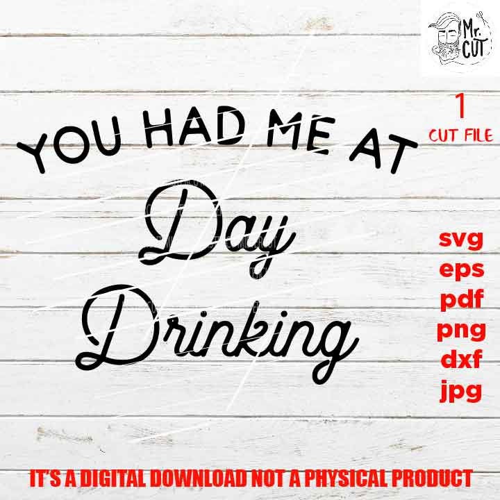 You Had Me At Day Drinking svg, dxf, pdf, png high resolution,drink shirt vector design, jpg, drinking funny shirt, funny saying