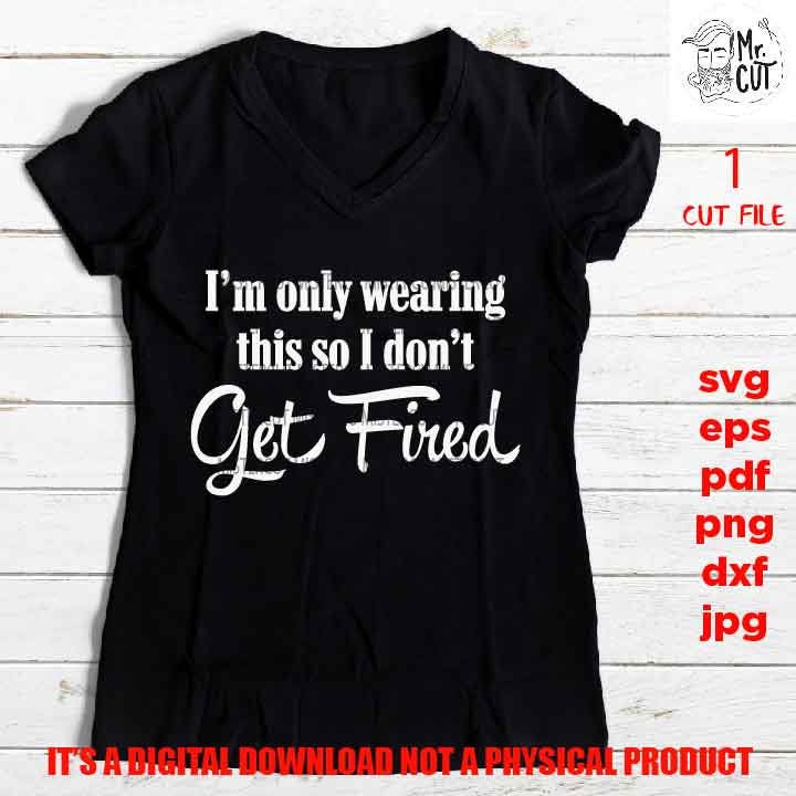 i'm only wearing this so I can't get fired svg, png high resolution, funny shirt vector, girls trip dxf, jpg, png, sarcasm besties weekend