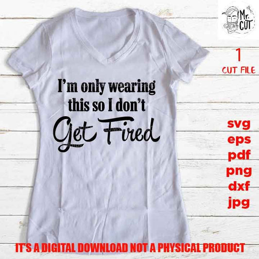 i'm only wearing this so I can't get fired svg, png high resolution, funny shirt vector, girls trip dxf, jpg, png, sarcasm besties weekend