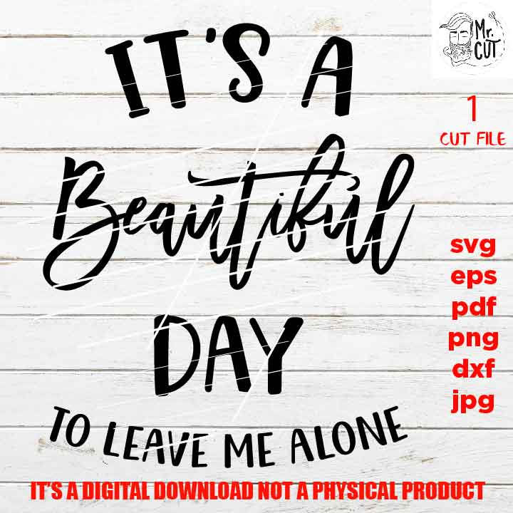 it's a beautiful day to leave me alone, Funny Quote Svg, SVG, DXF, EpS, png high resolution, jpg mirrored, cut file, shirt vector design