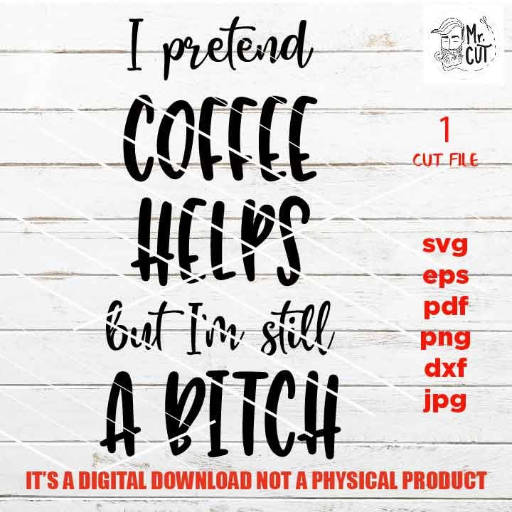 adult humur, I pretend coffee helps svg, png high resolution, pdf, life quote funny shirt vector design dxf, jpg transfer, eps sarcasm