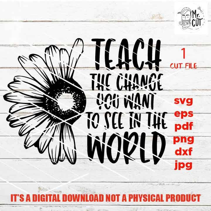 teach the change you want SVG, Teacher SVG, teacher Appreciation SVG, teacher svg, Teacher Shirt, svg, eps, png, jpg mirrored, cut file