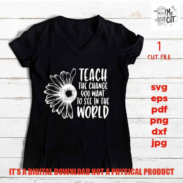 teach the change you want SVG, Teacher SVG, teacher Appreciation SVG, teacher svg, Teacher Shirt, svg, eps, png, jpg mirrored, cut file