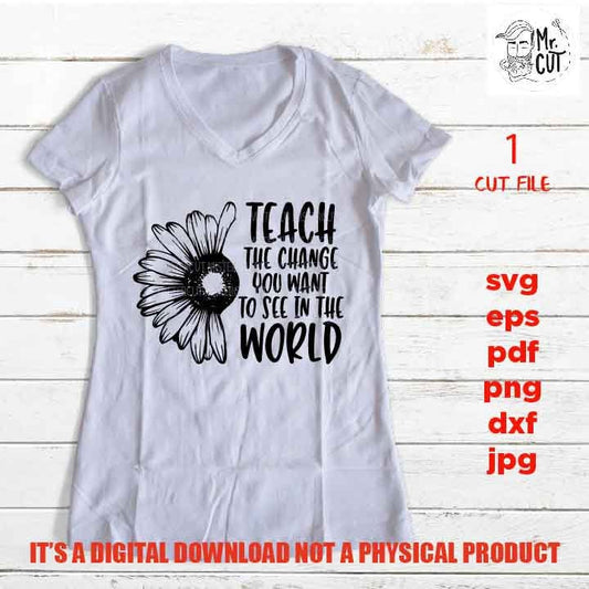 teach the change you want SVG, Teacher SVG, teacher Appreciation SVG, teacher svg, Teacher Shirt, svg, eps, png, jpg mirrored, cut file