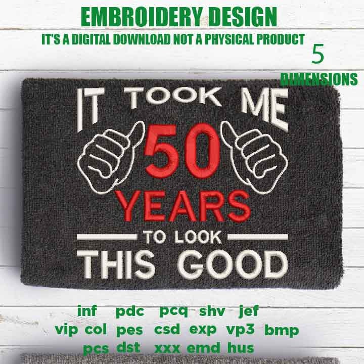 Machine Embroidery, took me 50 years to look this good, 50 th birthday , 50 years old funny embroidery files, gift idea PES, xxx, hus & more