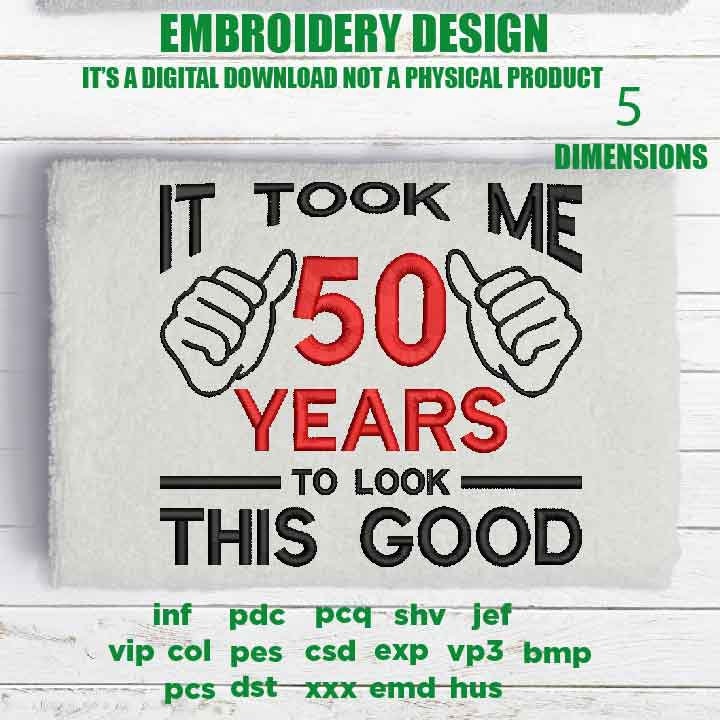 Machine Embroidery, took me 50 years to look this good, 50 th birthday , 50 years old funny embroidery files, gift idea PES, xxx, hus & more