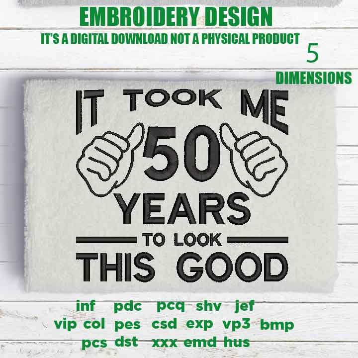 Machine Embroidery, took me 50 years to look this good, 50 th birthday , 50 years old funny embroidery files, gift idea PES, xxx, hus & more