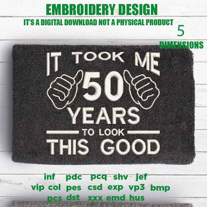 Machine Embroidery, took me 50 years to look this good, 50 th birthday , 50 years old funny embroidery files, gift idea PES, xxx, hus & more