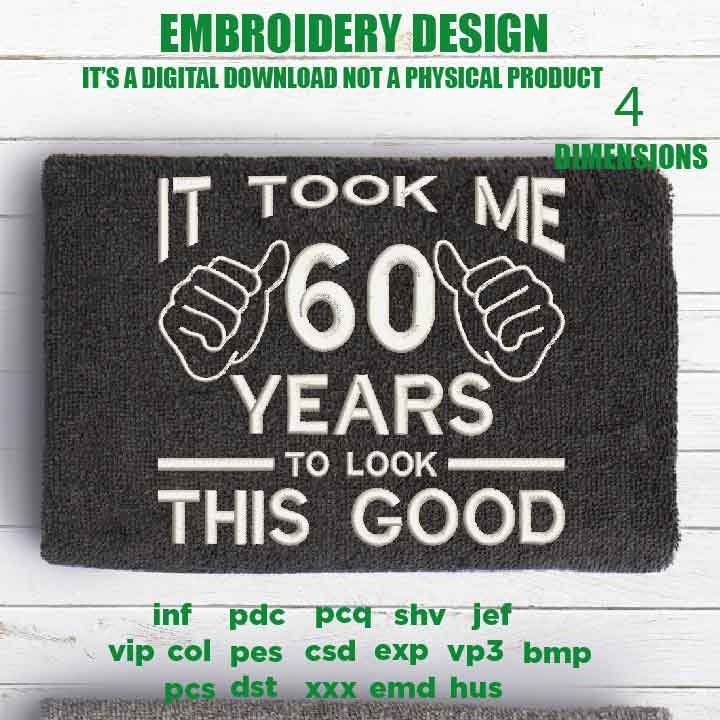 Machine Embroidery, took me 60 years to look this good, 60 th birthday , 60 years old funny embroidery files, gift idea PES, xxx, hus & more