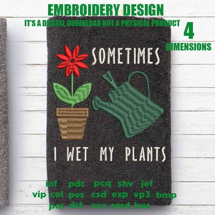 Machine Embroidery, sometimes I wet my plants Funny Gardening embroidery files, Gardener, Plant Lady, gift idea PES, xxx, hus & more,