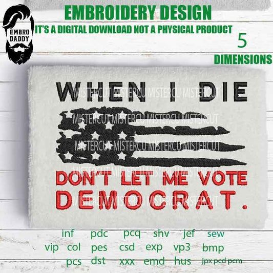 Machine Embroidery, when I die don't let me vote democrat, American Flag gift idea PES, xxx, hus & more, patriotic embroidery