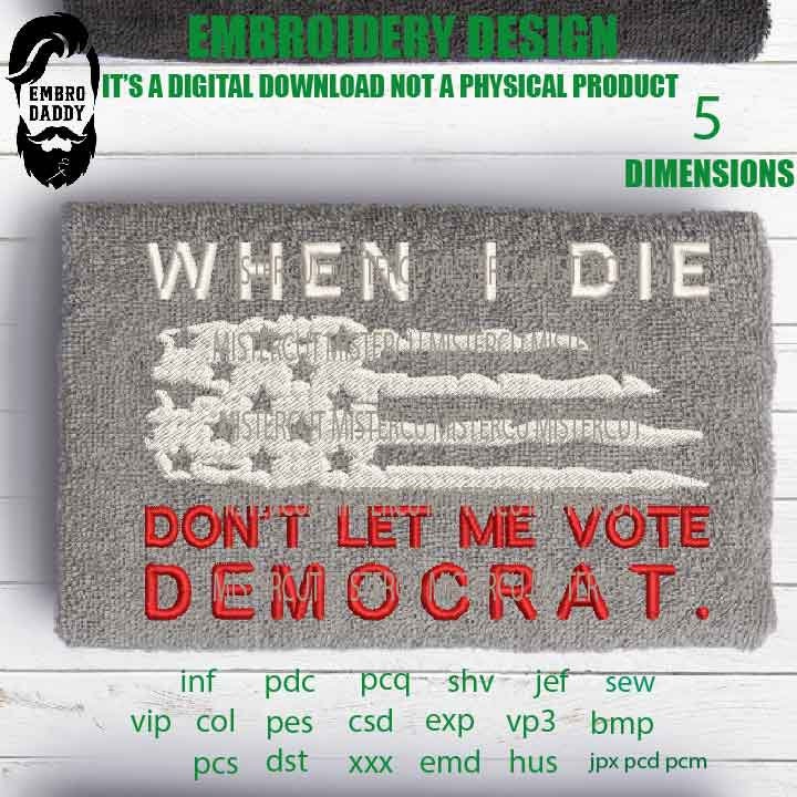 Machine Embroidery, when I die don't let me vote democrat, American Flag gift idea PES, xxx, hus & more, patriotic embroidery