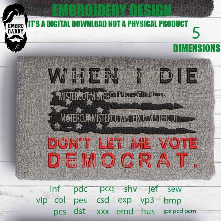 Machine Embroidery, when I die don't let me vote democrat, American Flag gift idea PES, xxx, hus & more, patriotic embroidery