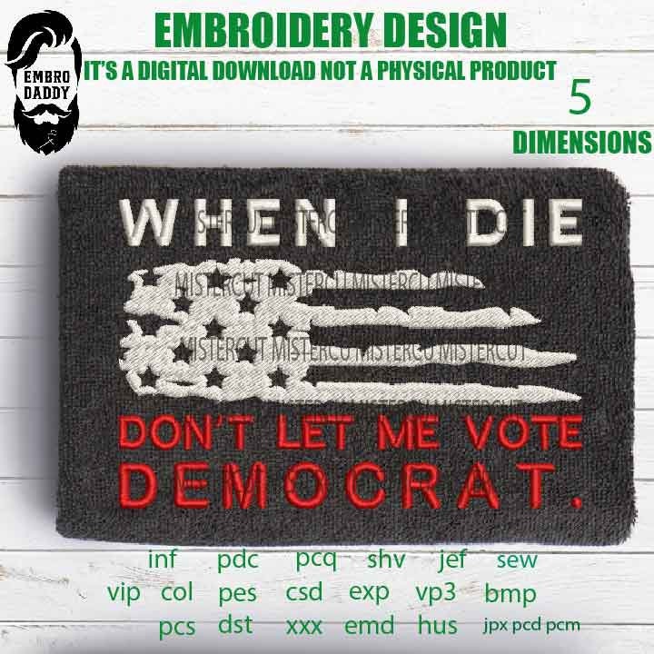 Machine Embroidery, when I die don't let me vote democrat, American Flag gift idea PES, xxx, hus & more, patriotic embroidery